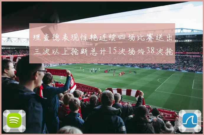 理查德表现惊艳连续四场比赛送出三次以上抢断总计15次场均38次抢断成球队防守利器