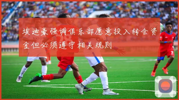 埃迪豪强调俱乐部愿意投入转会资金但必须遵守相关规则
