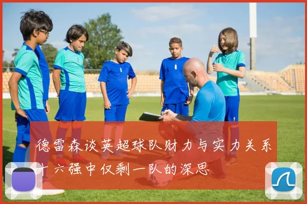 德雷森谈英超球队财力与实力关系十六强中仅剩一队的深思