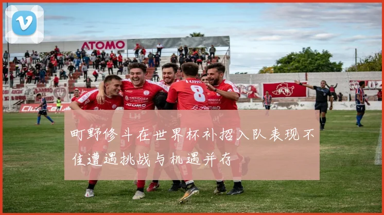 町野修斗在世界杯补招入队表现不佳遭遇挑战与机遇并存