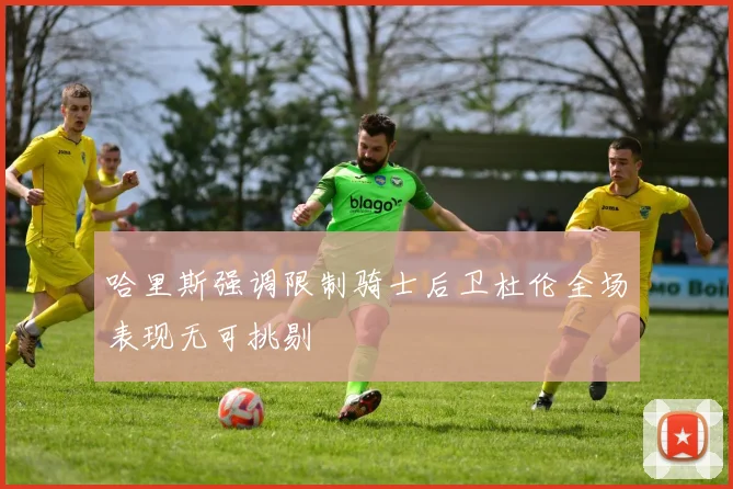 哈里斯强调限制骑士后卫杜伦全场表现无可挑剔