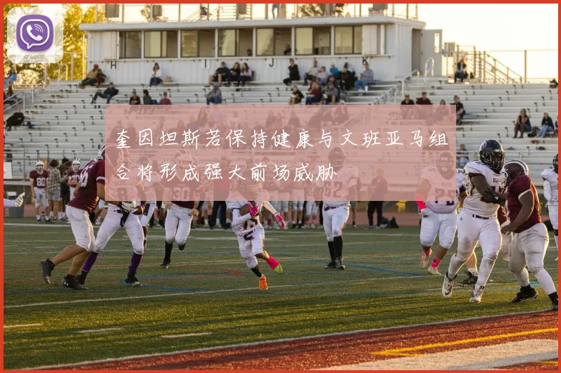 奎因坦斯若保持健康与文班亚马组合将形成强大前场威胁