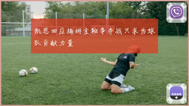 凯恩回应梅姆金靴争夺战只求为球队贡献力量