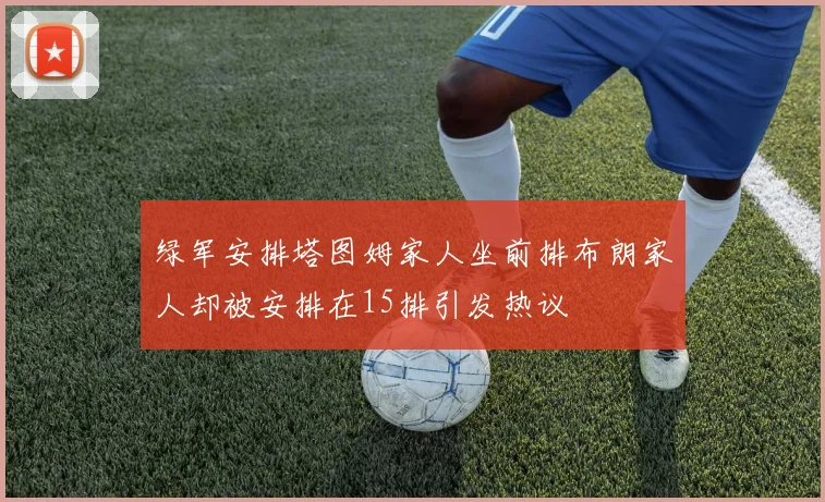 绿军安排塔图姆家人坐前排布朗家人却被安排在15排引发热议