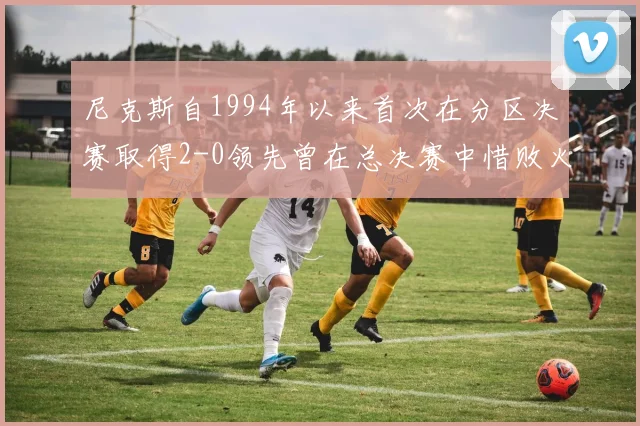 尼克斯自1994年以来首次在分区决赛取得2-0领先曾在总决赛中惜败火箭