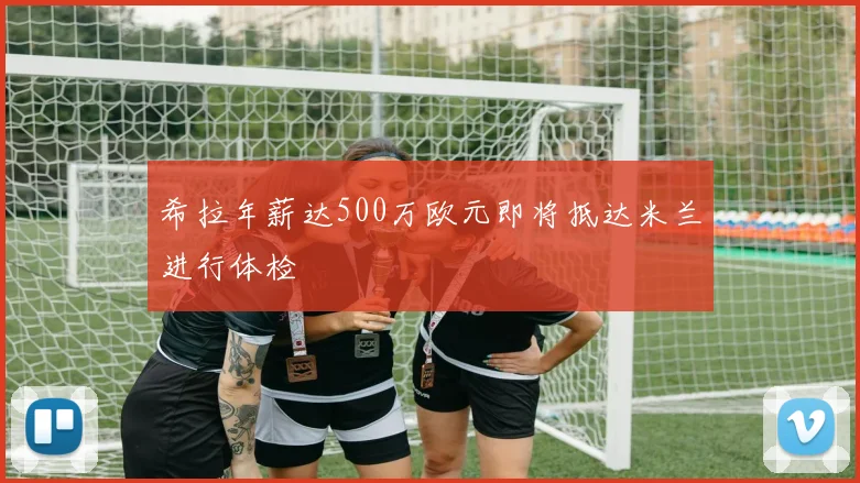 希拉年薪达500万欧元即将抵达米兰进行体检