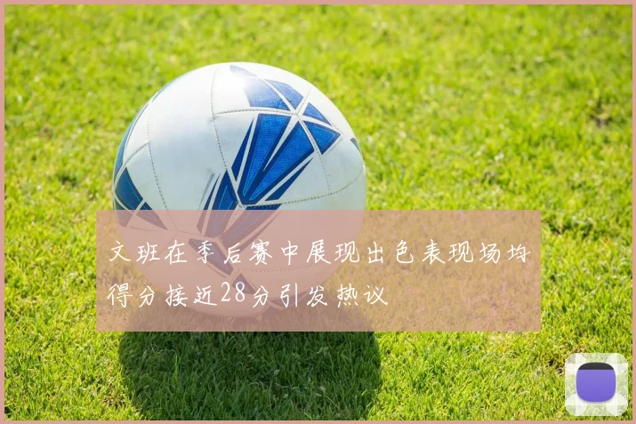 文班在季后赛中展现出色表现场均得分接近28分引发热议