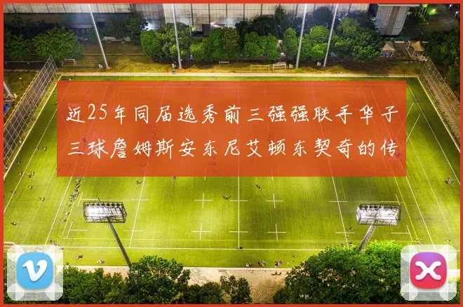 近25年同届选秀前三强强联手华子三球詹姆斯安东尼艾顿东契奇的传奇故事