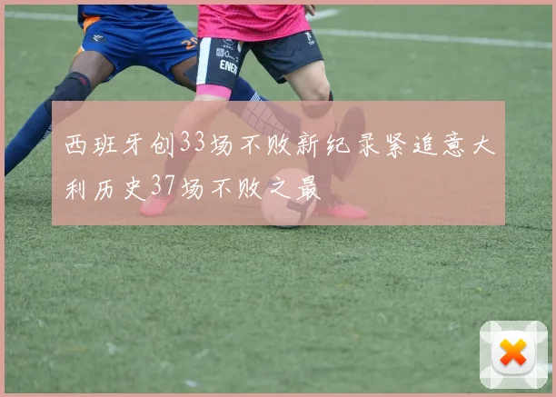 西班牙创33场不败新纪录紧追意大利历史37场不败之最